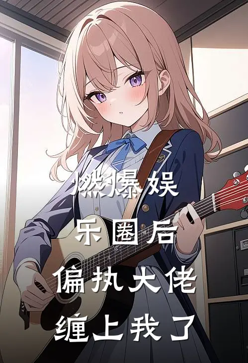 燃爆娱乐圈后，偏执大佬缠上我了