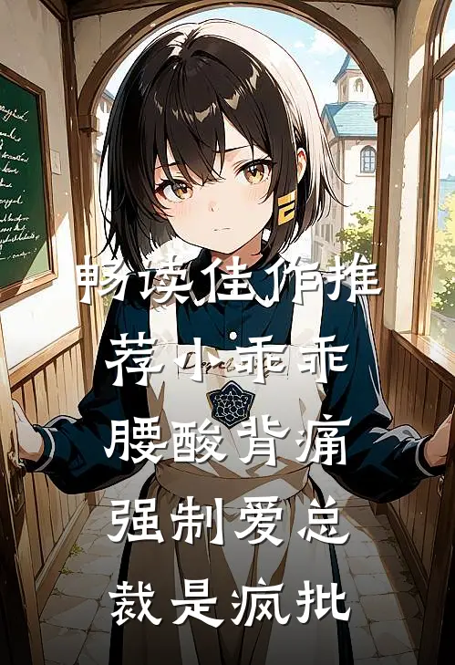 畅读佳作推荐小乖乖腰酸背痛，强制爱总裁是疯批