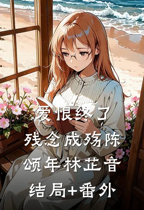 爱恨终了，残念成殇陈颂年林芷音结局+番外