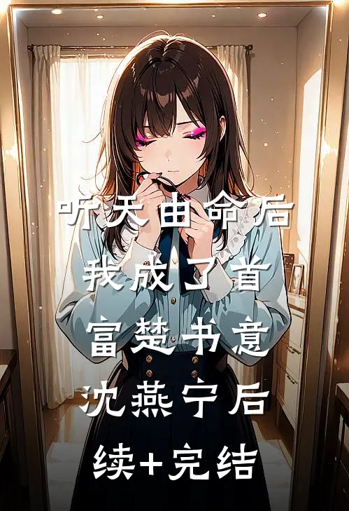 听天由命后，我成了首富楚书意沈燕宁后续+完结