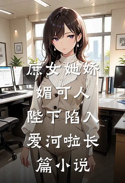 庶女她娇媚可人，陛下陷入爱河啦长篇小说