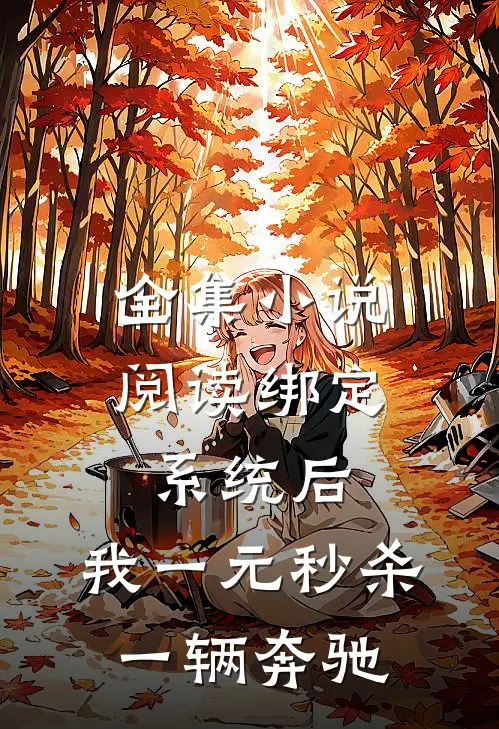 全集小说阅读绑定系统后，我一元秒杀一辆奔驰