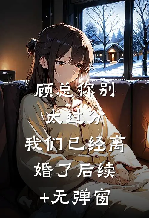 顾总你别太过分，我们已经离婚了后续+无弹窗