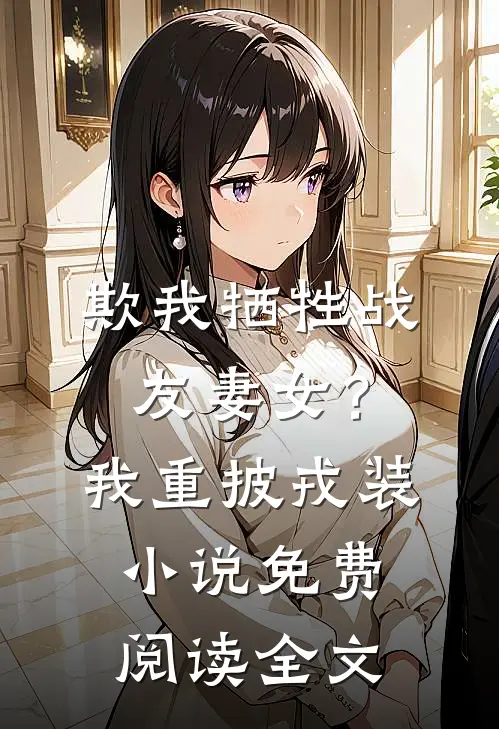 欺我牺牲战友妻女？我重披戎装小说免费阅读全文