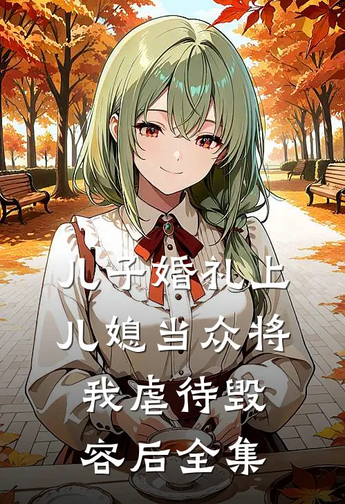 儿子婚礼上，儿媳当众将我虐待毁容后 全集