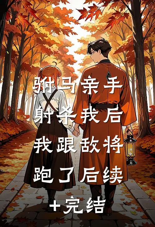 驸马亲手射杀我后，我跟敌将跑了后续+完结