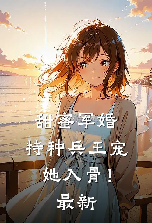 甜蜜军婚特种兵王宠她入骨!最新章节阅读