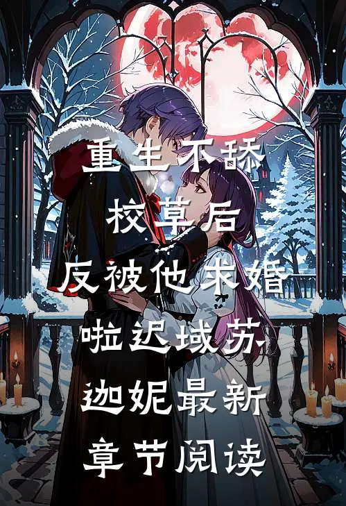 重生不舔校草后，反被他求婚啦迟域苏迦妮最新章节阅读