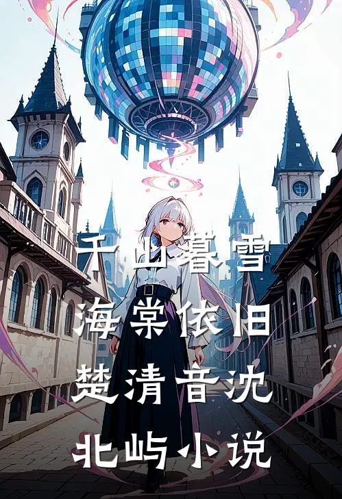 千山暮雪海棠依旧楚清音沈北屿小说