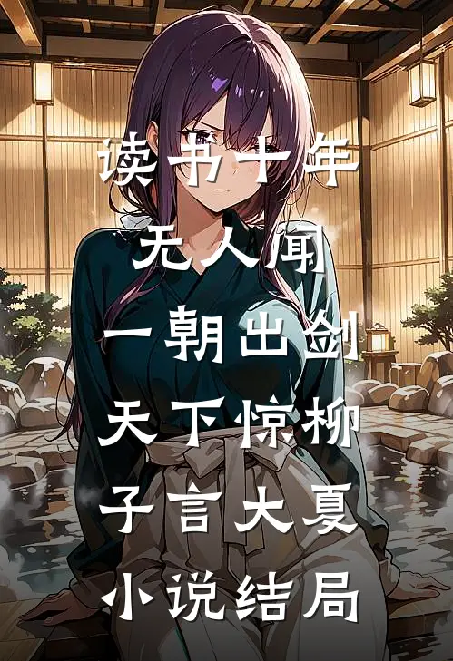 读书十年无人闻，一朝出剑天下惊柳子言大夏小说结局