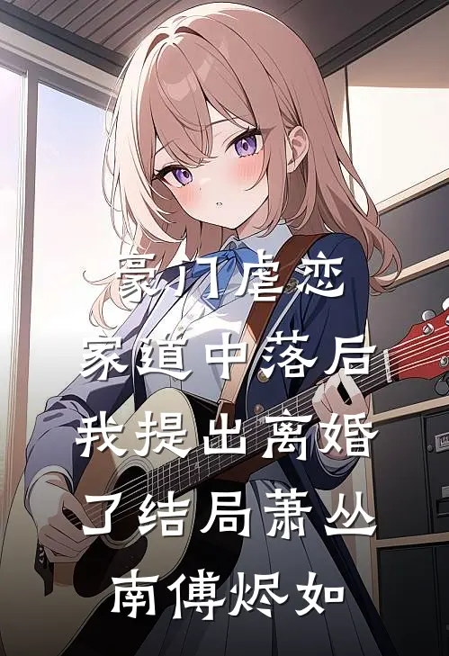 豪门虐恋：家道中落后我提出离婚了结局萧丛南傅烬如