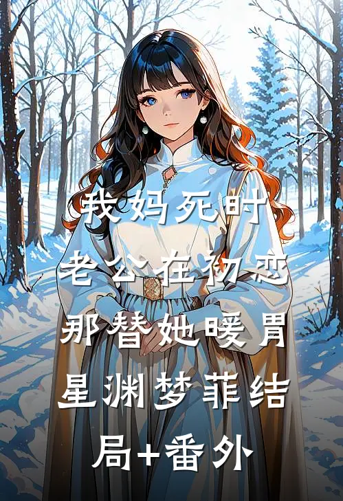 我妈死时，老公在初恋那替她暖胃星渊梦菲结局+番外