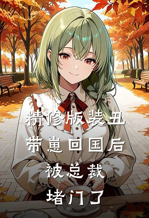精修版装丑带崽回国后，被总裁堵门了