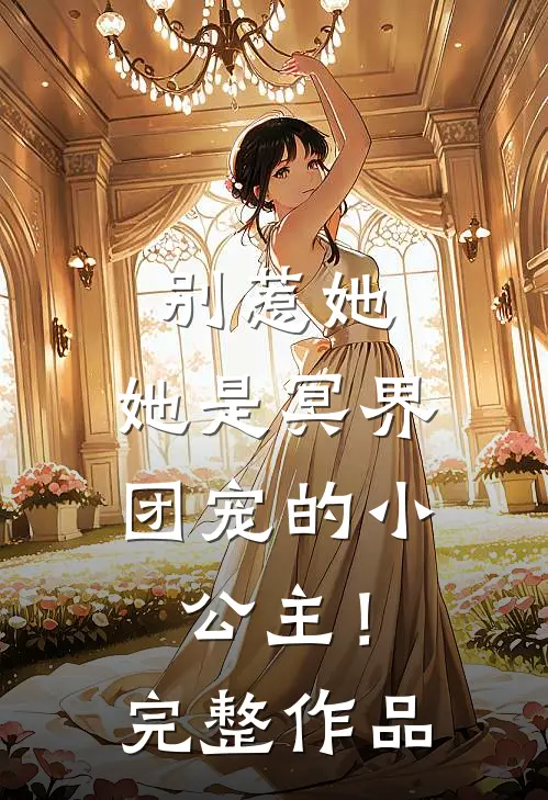 别惹她，她是冥界团宠的小公主！完整作品