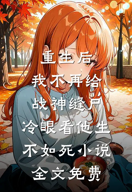 重生后，我不再给战神缝尸，冷眼看他生不如死小说全文免费