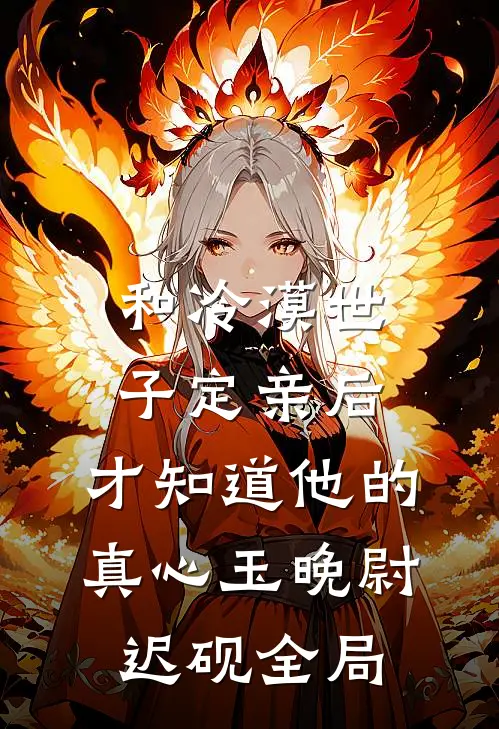 和冷漠世子定亲后，才知道他的真心玉晚尉迟砚全局