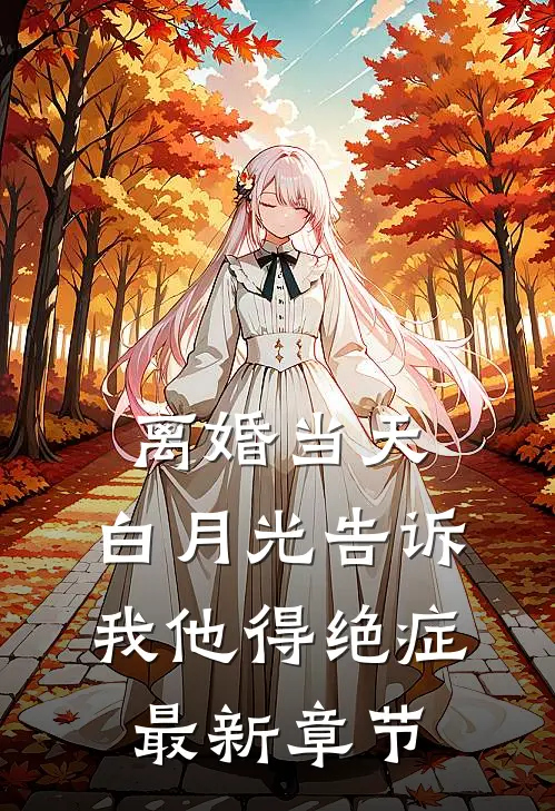 离婚当天，白月光告诉我他得绝症最新章节