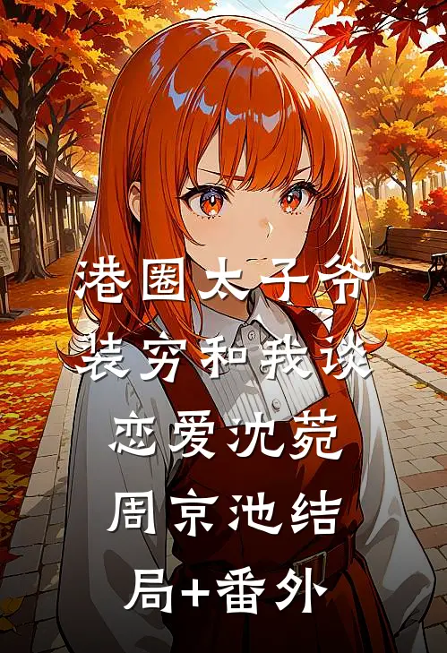 港圈太子爷装穷和我谈恋爱沈菀周京池结局+番外