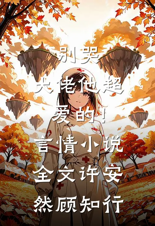 别哭，大佬他超爱的！言情小说全文许安然顾知行