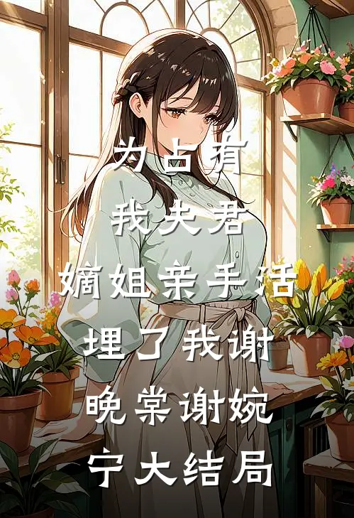 为占有我夫君，嫡姐亲手活埋了我谢晚棠谢婉宁大结局