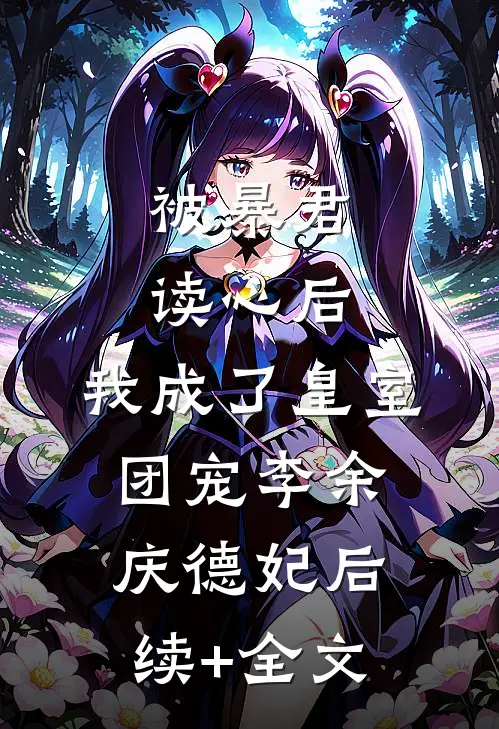 被暴君读心后，我成了皇室团宠李余庆德妃后续+全文