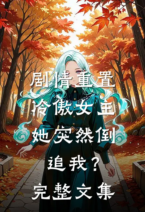 剧情重置，冷傲女主她突然倒追我？完整文集