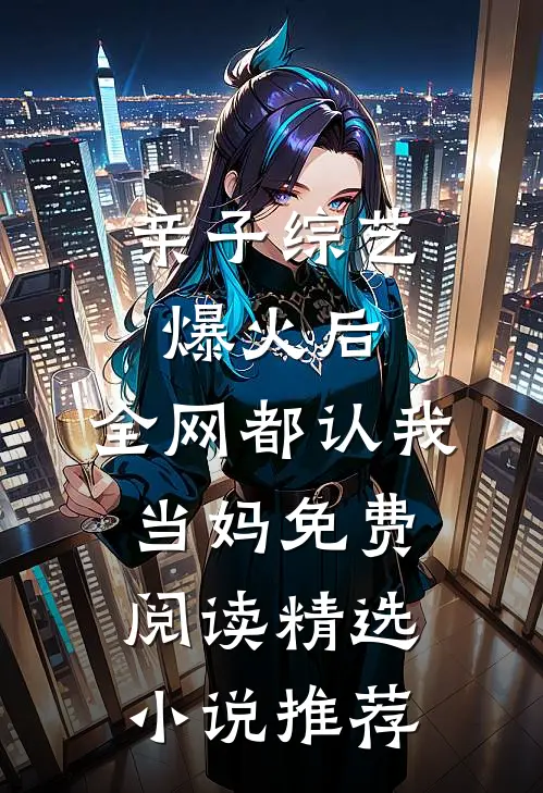 亲子综艺爆火后,全网都认我当妈免费阅读精选小说推荐