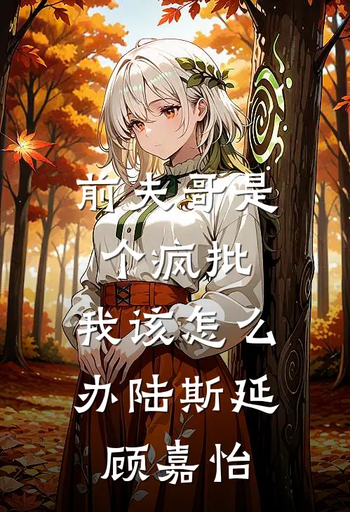 前夫哥是个疯批，我该怎么办陆斯延顾嘉怡