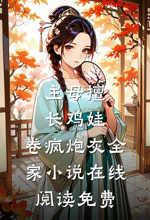 主母擅长鸡娃，卷疯炮灰全家小说在线阅读免费