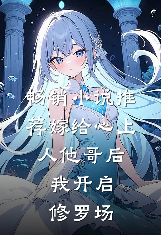 畅销小说推荐嫁给心上人他哥后，我开启修罗场