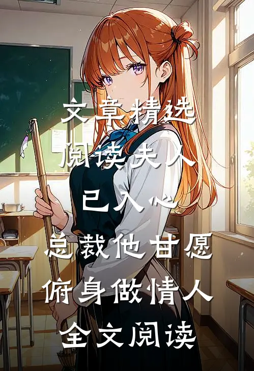 文章精选阅读夫人已入心,总裁他甘愿俯身做情人全文阅读