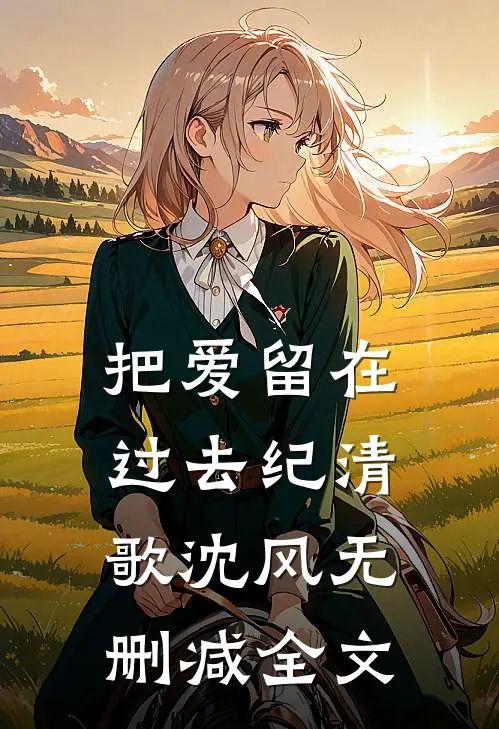 把爱留在过去纪清歌沈风无删减全文