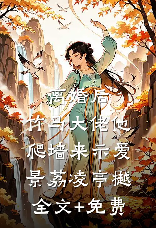 离婚后，竹马大佬他爬墙来示爱景荔凌亭樾全文+免费