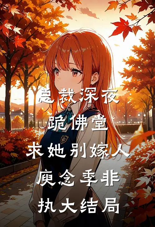 总裁深夜跪佛堂：求她别嫁人庾念季非执大结局
