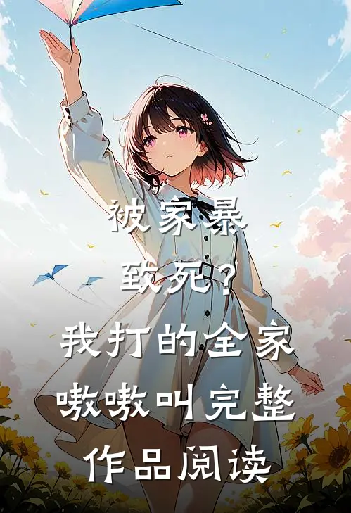 被家暴致死？我打的全家嗷嗷叫完整作品阅读
