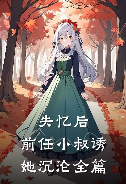 失忆后，前任小叔诱她沉沦全篇