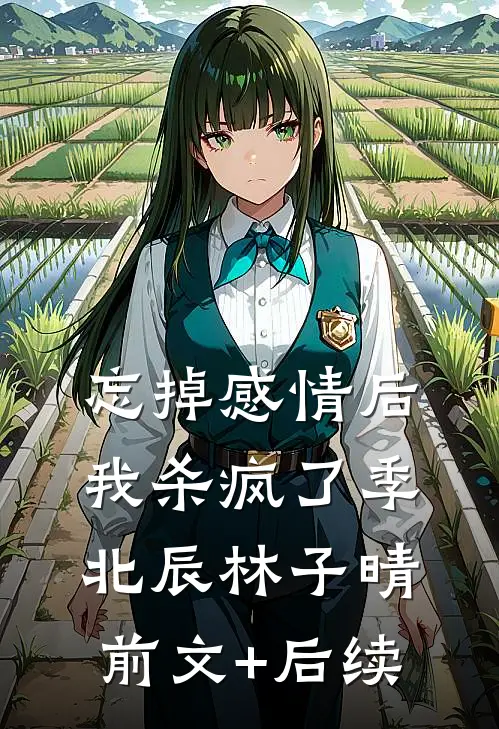 忘掉感情后我杀疯了季北辰林子晴前文+后续