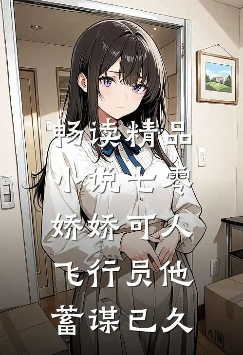畅读精品小说七零娇娇可人，飞行员他蓄谋已久