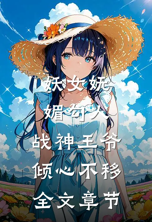 妖女妩媚勾人，战神王爷倾心不移全文章节