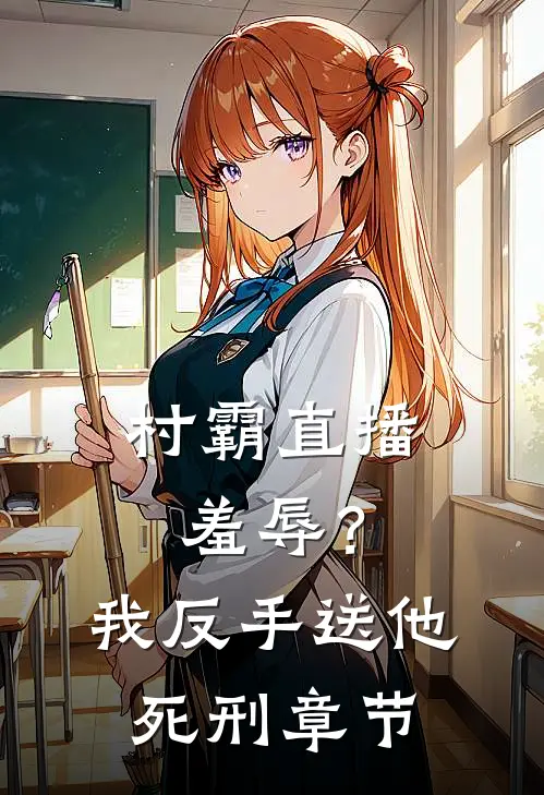 村霸直播羞辱？我反手送他死刑章节