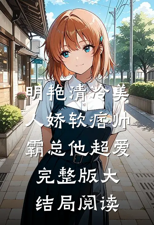 明艳清冷美人娇软痞帅霸总他超爱完整版大结局阅读