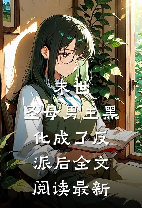 末世：圣母男主黑化成了反派后全文阅读最新