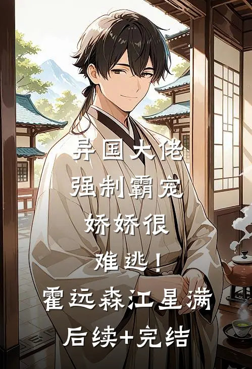 异国大佬强制霸宠，娇娇很难逃！霍远森江星满后续+完结
