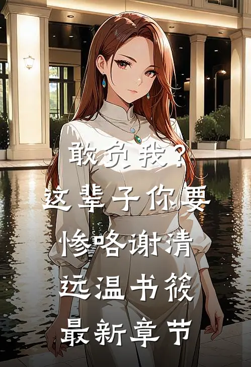 敢负我？这辈子你要惨咯谢清远温书筱最新章节