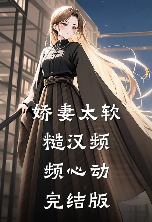 娇妻太软：糙汉频频心动完结版