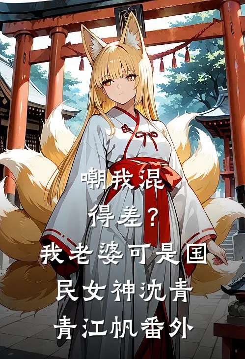 嘲我混得差？我老婆可是国民女神沈青青江帆番外