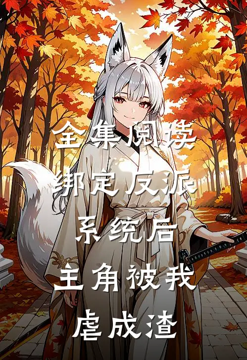 全集阅读绑定反派系统后，主角被我虐成渣