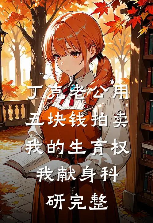 丁克老公用五块钱拍卖我的生育权，我献身科研完整