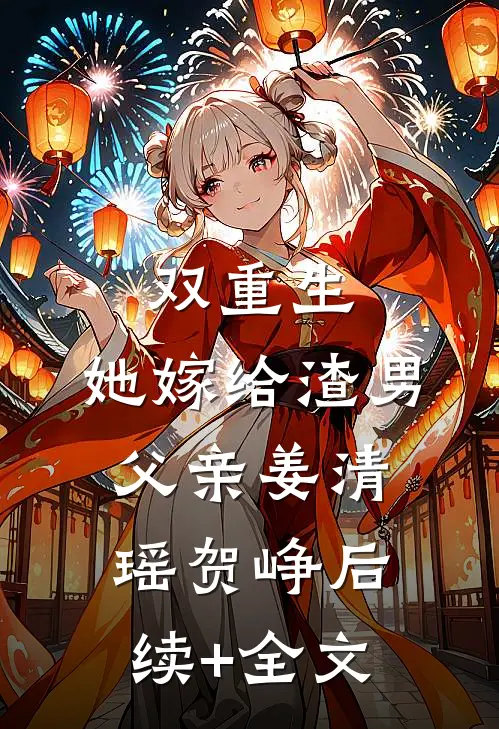 双重生：她嫁给渣男父亲姜清瑶贺峥后续+全文