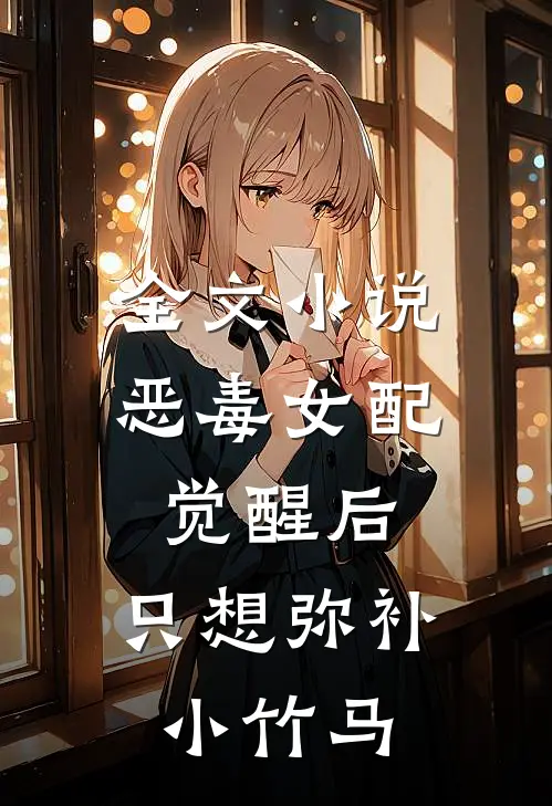 全文小说恶毒女配觉醒后，只想弥补小竹马